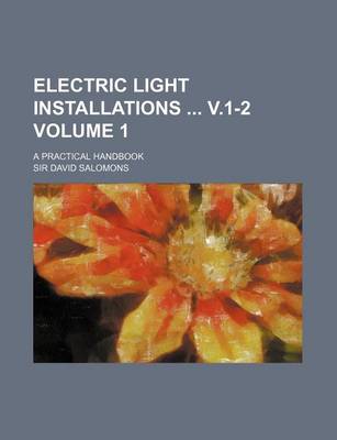 Book cover for Electric Light Installations V.1-2 Volume 1; A Practical Handbook