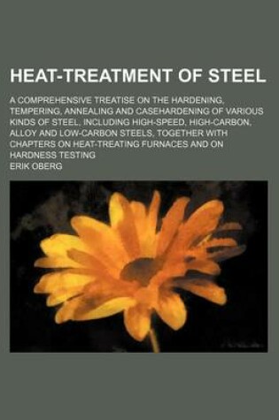 Cover of Heat-Treatment of Steel; A Comprehensive Treatise on the Hardening, Tempering, Annealing and Casehardening of Various Kinds of Steel, Including High-S