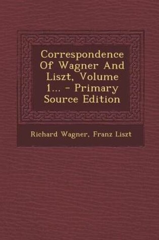 Cover of Correspondence of Wagner and Liszt, Volume 1... - Primary Source Edition