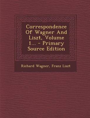 Book cover for Correspondence of Wagner and Liszt, Volume 1... - Primary Source Edition