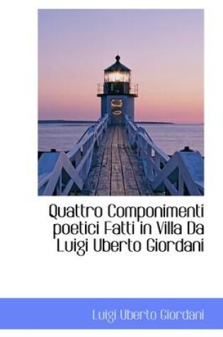 Cover of Quattro Componimenti Poetici Fatti in Villa Da Luigi Uberto Giordani