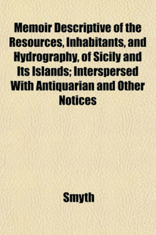 Cover of Memoir Descriptive of the Resources, Inhabitants, and Hydrography, of Sicily and Its Islands; Interspersed with Antiquarian and Other Notices