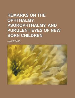 Book cover for Remarks on the Ophthalmy, Psorophthalmy, and Purulent Eyes of New Born Children