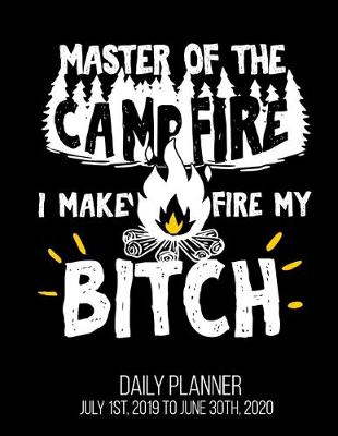 Book cover for Master Of The Campfire I Make Fire My Bitch Daily Planner July 1st, 2019 To June 30th, 2020