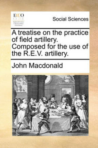 Cover of A Treatise on the Practice of Field Artillery. Composed for the Use of the R.E.V. Artillery.