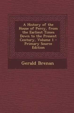 Cover of A History of the House of Percy, from the Earliest Times Down to the Present Century, Volume 1 - Primary Source Edition