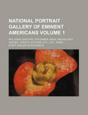 Book cover for National Portrait Gallery of Eminent Americans Volume 1; Including Orators, Statesmen, Naval and Military Heroes, Jurists, Authors, Etc., Etc., from