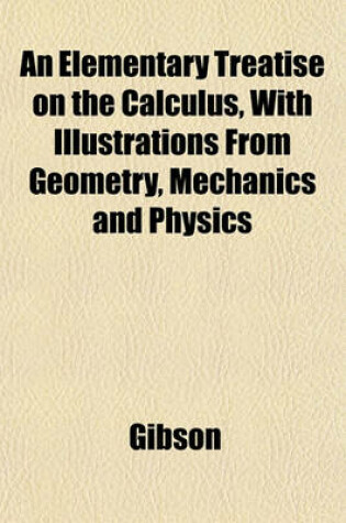 Cover of An Elementary Treatise on the Calculus, with Illustrations from Geometry, Mechanics and Physics