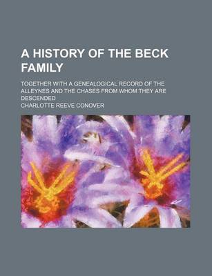 Book cover for A History of the Beck Family; Together with a Genealogical Record of the Alleynes and the Chases from Whom They Are Descended