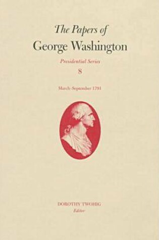 Cover of The Papers of George Washington v.8; March-Sepember, 1791;March-Sepember, 1791