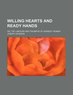 Book cover for Willing Hearts and Ready Hands; Or, the Labours and Triumphs of Earnest Women