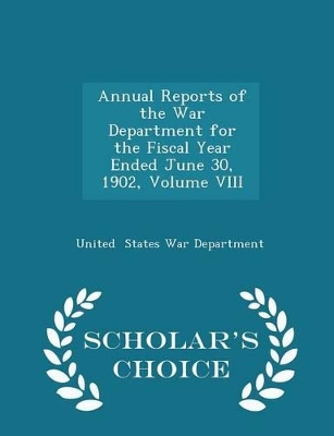 Book cover for Annual Reports of the War Department for the Fiscal Year Ended June 30, 1902, Volume VIII - Scholar's Choice Edition