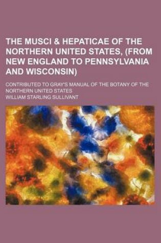 Cover of The Musci & Hepaticae of the Northern United States, (from New England to Pennsylvania and Wisconsin); Contributed to Gray's Manual of the Botany of the Northern United States