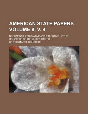 Book cover for American State Papers Volume 8, V. 4; Documents, Legislative and Executive of the Congress of the United States