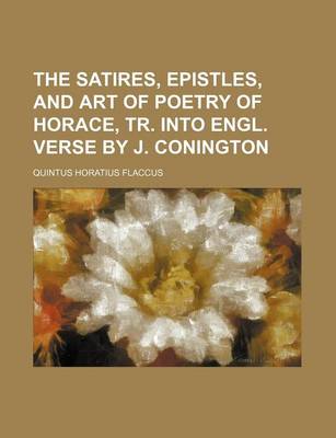 Book cover for The Satires, Epistles, and Art of Poetry of Horace, Tr. Into Engl. Verse by J. Conington