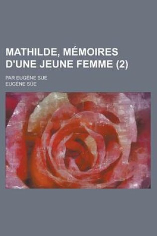 Cover of Mathilde, Memoires D'Une Jeune Femme; Par Eugene Sue (2 )