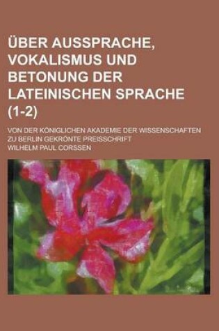 Cover of Uber Aussprache, Vokalismus Und Betonung Der Lateinischen Sprache; Von Der Koniglichen Akademie Der Wissenschaften Zu Berlin Gekronte Preisschrift (1-