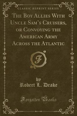 Book cover for The Boy Allies with Uncle Sam's Cruisers, or Convoying the American Army Across the Atlantic (Classic Reprint)