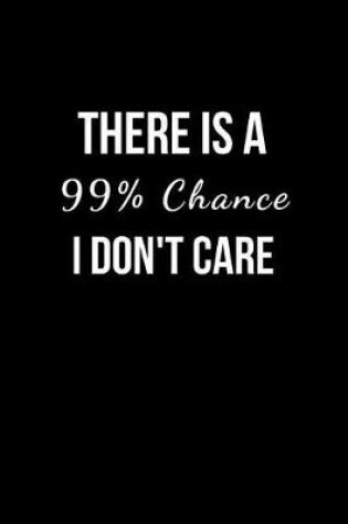 Cover of There is a 99% Chance I Don't Care
