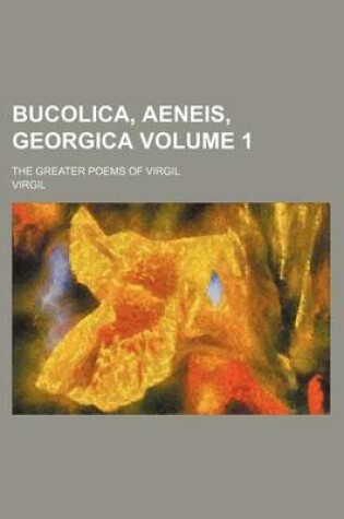 Cover of Bucolica, Aeneis, Georgica Volume 1; The Greater Poems of Virgil