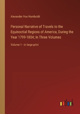Book cover for Personal Narrative of Travels to the Equinoctial Regions of America, During the Year 1799-1804; In Three Volumes