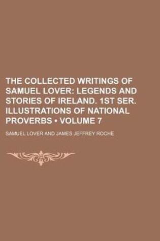 Cover of The Collected Writings of Samuel Lover (Volume 7); Legends and Stories of Ireland. 1st Ser. Illustrations of National Proverbs