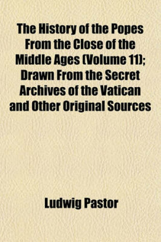 Cover of The History of the Popes from the Close of the Middle Ages (Volume 11); Drawn from the Secret Archives of the Vatican and Other Original Sources