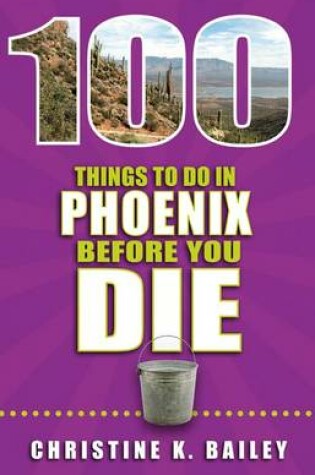 Cover of 100 Things to Do in Phoenix Before You Die