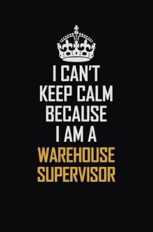 Cover of I Can't Keep Calm Because I Am A Warehouse Supervisor