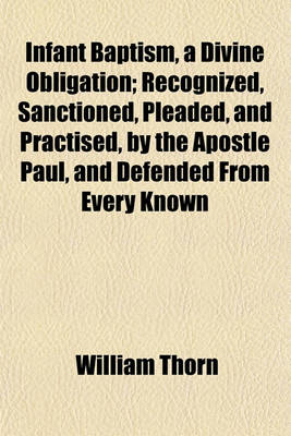 Book cover for Infant Baptism, a Divine Obligation; Recognized, Sanctioned, Pleaded, and Practised, by the Apostle Paul, and Defended from Every Known