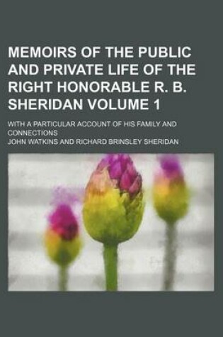 Cover of Memoirs of the Public and Private Life of the Right Honorable R. B. Sheridan Volume 1; With a Particular Account of His Family and Connections