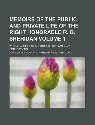 Book cover for Memoirs of the Public and Private Life of the Right Honorable R. B. Sheridan Volume 1; With a Particular Account of His Family and Connections