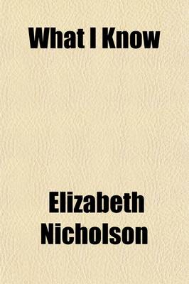 Book cover for What I Know; Or, Hints on the Daily Duties of a Housekeeper. Comprising Nearly Five Hundred Receipts, for Cooking, Preserving, Pickling, Washing, Ironing, Gardening, Plain and Fancy Needle-Work, Putting Up of Winter Stores, and Numerous