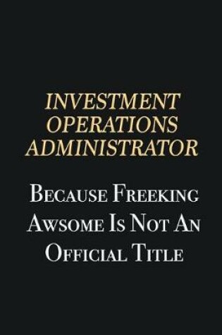 Cover of Investment Operations Administrator Because Freeking Awsome is not an official title