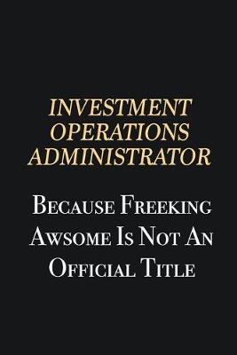 Book cover for Investment Operations Administrator Because Freeking Awsome is not an official title