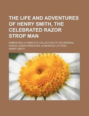 Book cover for The Life and Adventures of Henry Smith, the Celebrated Razor Strop Man; Embracing a Complete Collection of His Original Songs, Queer Speeches, Humorous Letters