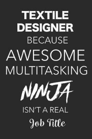 Cover of Textile Designer Because Awesome Multitasking Ninja Isn't A Real Job Title