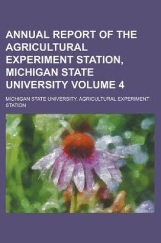 Cover of Annual Report of the Agricultural Experiment Station, Michigan State University Volume 4