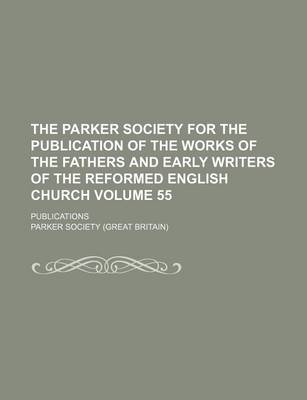 Book cover for The Parker Society for the Publication of the Works of the Fathers and Early Writers of the Reformed English Church Volume 55; Publications