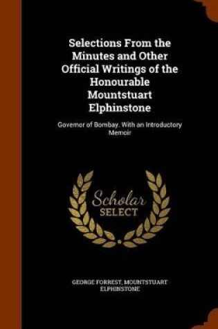 Cover of Selections from the Minutes and Other Official Writings of the Honourable Mountstuart Elphinstone
