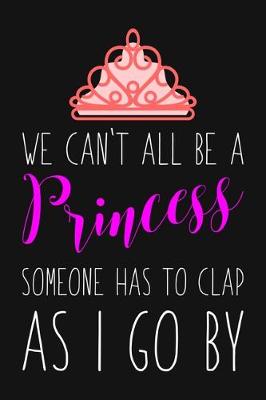 Book cover for We Can't All Be A Princess Someone Has To Clap As I Go By