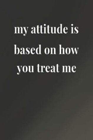 Cover of My Attitude Is Based On How You Treat Me