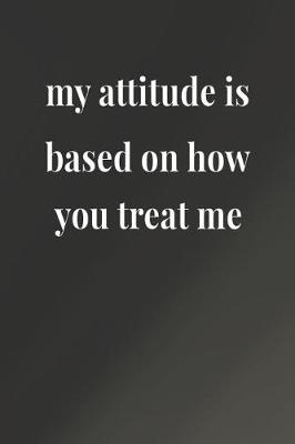 Book cover for My Attitude Is Based On How You Treat Me