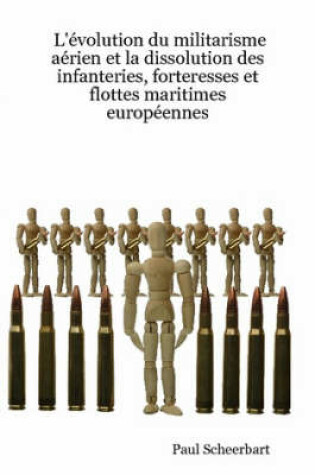Cover of L'evolution Du Militarisme Aerien Et La Dissolution Des Infanteries, Forteresses Et Flottes Maritimes Europeennes