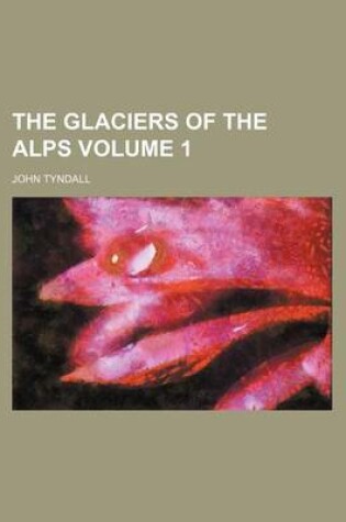 Cover of The Glaciers of the Alps Volume 1