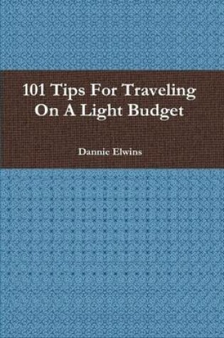 Cover of 101 Tips For Traveling On A Light Budget