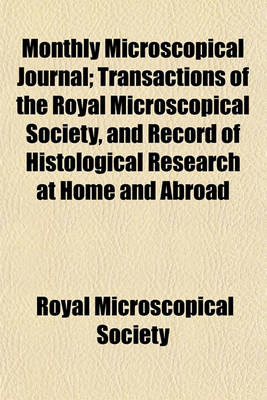 Book cover for The Monthly Microscopical Journal; Transactions of the Royal Microscopical Society, and Record of Histological Research at Home and Abroad Volume 7