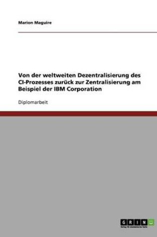 Cover of Von der weltweiten Dezentralisierung des CI-Prozesses zuruck zur Zentralisierung am Beispiel der IBM Corporation