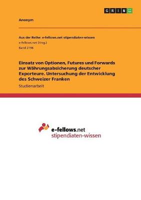 Book cover for Einsatz von Optionen, Futures und Forwards zur Währungsabsicherung deutscher Exporteure. Untersuchung der Entwicklung des Schweizer Franken