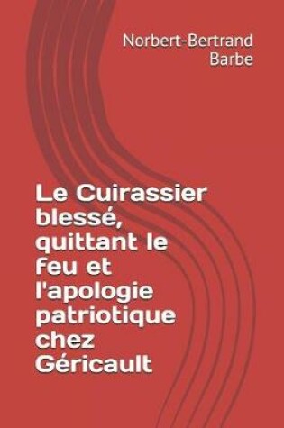 Cover of Le Cuirassier blessé, quittant le feu et l'apologie patriotique chez Géricault